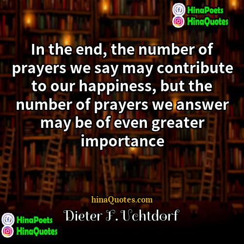 Dieter F Uchtdorf Quotes | In the end, the number of prayers